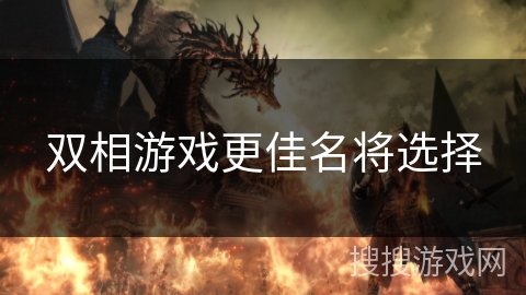 双相游戏更佳名将选择 双相游戏更佳名将选择