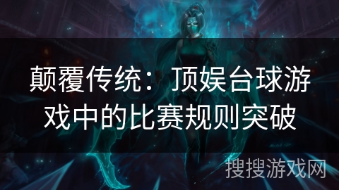 颠覆传统：顶娱台球游戏中的比赛规则突破