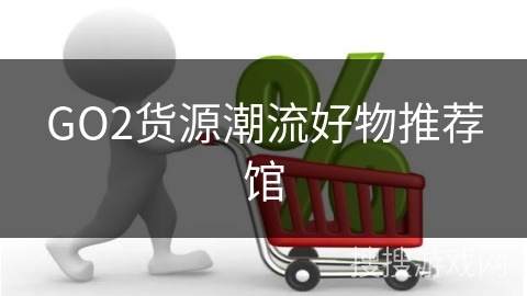 GO2货源潮流好物推荐馆