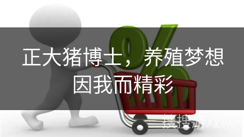 正大猪博士，养殖梦想因我而精彩