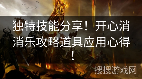 独特技能分享！开心消消乐攻略道具应用心得！