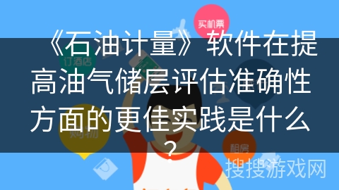 《石油计量》软件在提高油气储层评估准确性方面的更佳实践是什么？
