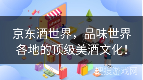 京东酒世界，品味世界各地的顶级美酒文化！