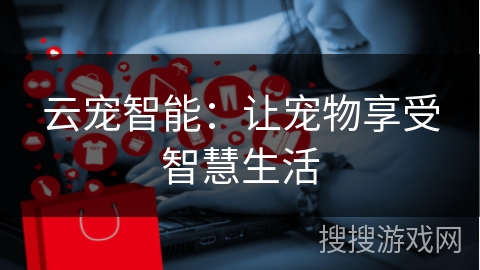 云宠智能：让宠物享受智慧生活