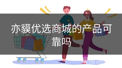 亦貘优选商城的产品可靠吗