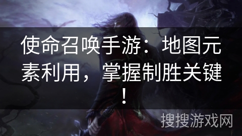 使命召唤手游：地图元素利用，掌握制胜关键！