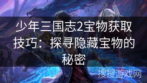 少年三国志2宝物获取技巧：探寻隐藏宝物的秘密