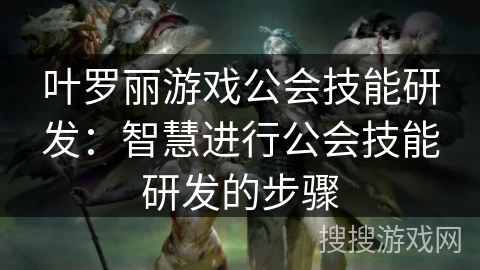 叶罗丽游戏公会技能研发：智慧进行公会技能研发的步骤