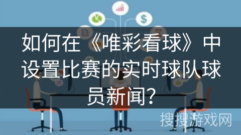 如何在《唯彩看球》中设置比赛的实时球队球员新闻？