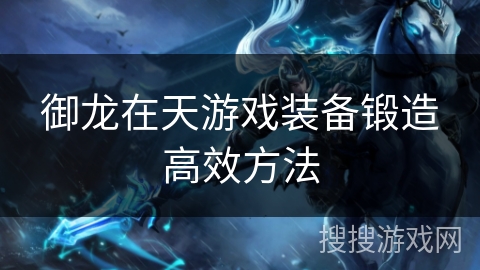 御龙在天游戏装备锻造高效方法 御龙在天游戏装备锻造高效方法