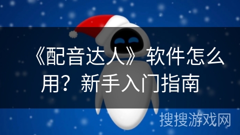 《配音达人》软件怎么用？新手入门指南
