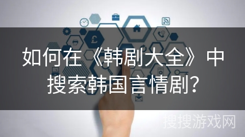 如何在《韩剧大全》中搜索韩国言情剧? 如何在《韩剧大全》中搜索韩国言情剧?