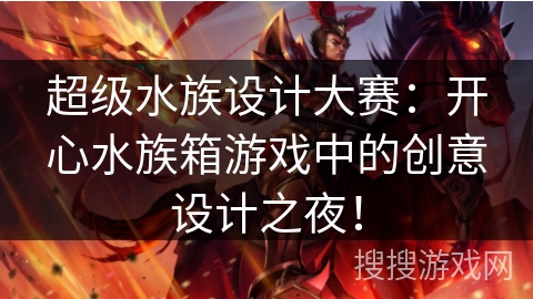 超级水族设计大赛：开心水族箱游戏中的创意设计之夜！