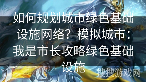 如何规划城市绿色基础设施网络?模拟城市:我是市长攻略绿色基础设施 如何规划城市绿色基础设施网络?模拟城市:我是市长攻略绿色基础设施