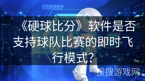 《硬球比分》软件是否支持球队比赛的即时飞行模式? 《硬球比分》软件是否支持球队比赛的即时飞行模式?