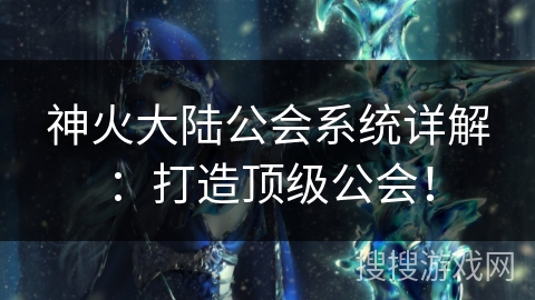 神火大陆公会系统详解：打造顶级公会！