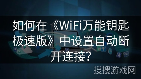 如何在《WiFi万能钥匙极速版》中设置自动断开连接？