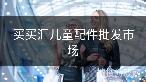 买买汇儿童配件批发市场