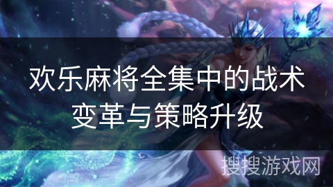 欢乐麻将全集中的战术变革与策略升级