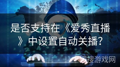 是否支持在《爱秀直播》中设置自动关播？
