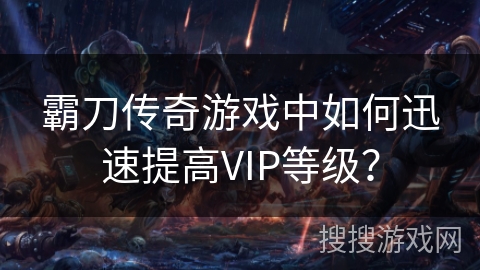 霸刀传奇游戏中如何迅速提高VIP等级？