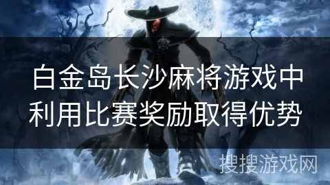 白金岛长沙麻将游戏中利用比赛奖励取得优势