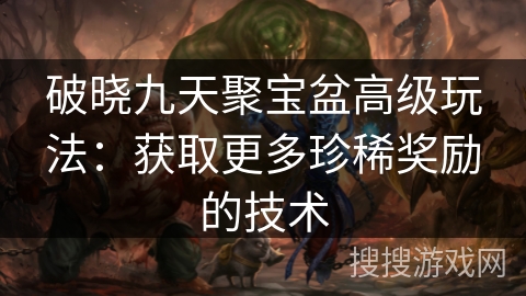破晓九天聚宝盆高级玩法：获取更多珍稀奖励的技术