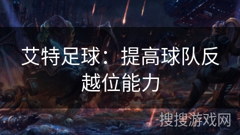 艾特足球：提高球队反越位能力