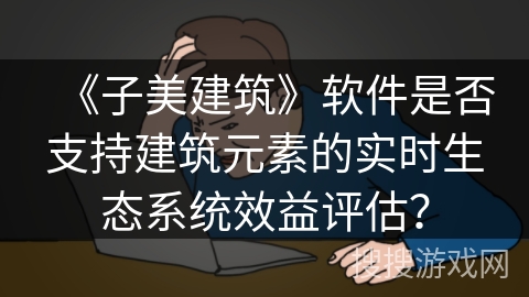 《子美建筑》软件是否支持建筑元素的实时生态系统效益评估？