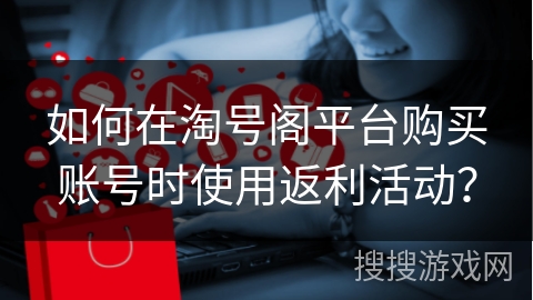 如何在淘号阁平台购买账号时使用返利活动？