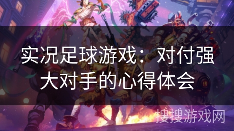 实况足球游戏：对付强大对手的心得体会