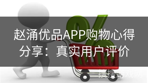 赵涌优品APP购物心得分享：真实用户评价