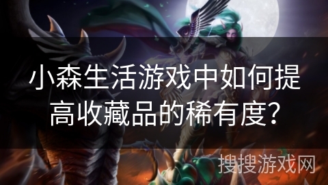 小森生活游戏中如何提高收藏品的稀有度? 小森生活游戏中如何提高收藏品的稀有度?