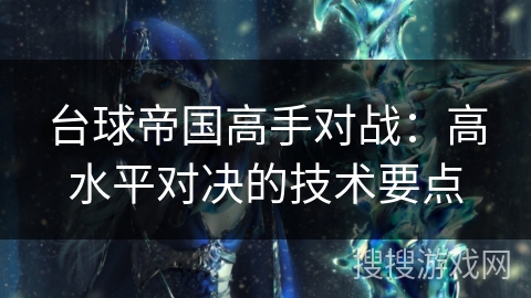 台球帝国高手对战：高水平对决的技术要点
