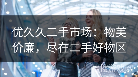 优久久二手市场：物美价廉，尽在二手好物区