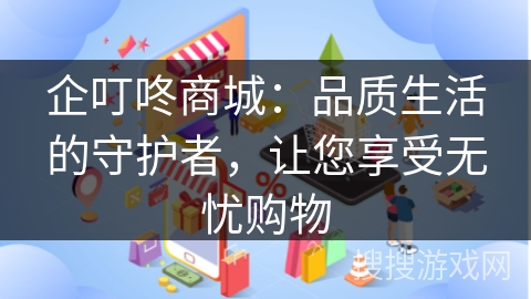 企叮咚商城：品质生活的守护者，让您享受无忧购物