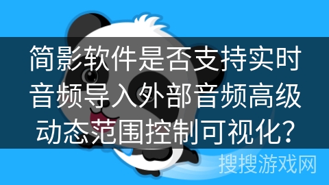 简影软件是否支持实时音频导入外部音频高级动态范围控制可视化? 简影软件是否支持实时音频导入外部音频高级动态范围控制可视化?