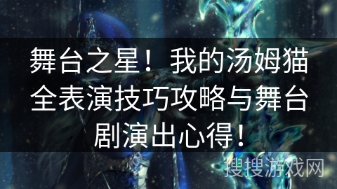 舞台之星！我的汤姆猫全表演技巧攻略与舞台剧演出心得！