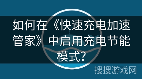 如何在《快速充电加速管家》中启用充电节能模式？