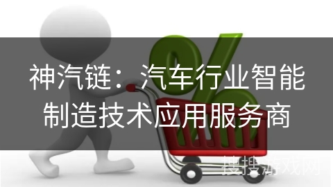 神汽链：汽车行业智能制造技术应用服务商