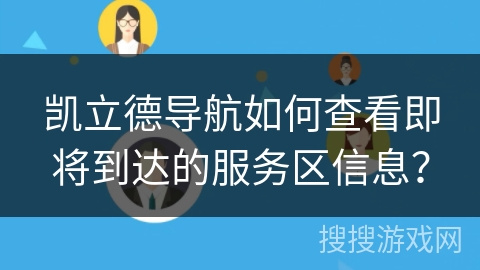凯立德导航如何查看即将到达的服务区信息? 凯立德导航如何查看即将到达的服务区信息?