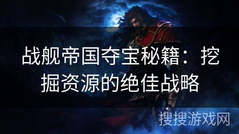 战舰帝国夺宝秘籍：挖掘资源的绝佳战略