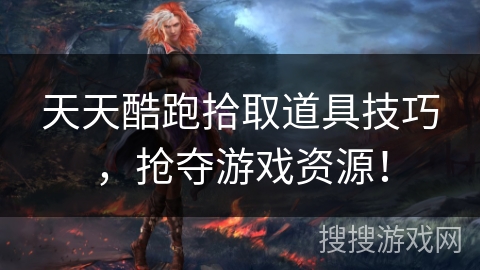 天天酷跑拾取道具技巧，抢夺游戏资源！