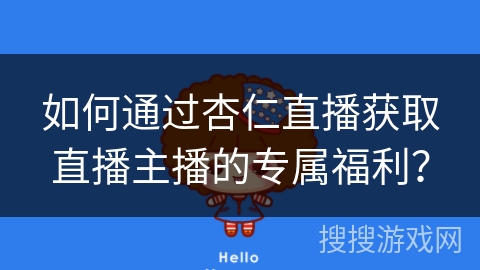 如何通过杏仁直播获取直播主播的专属福利？