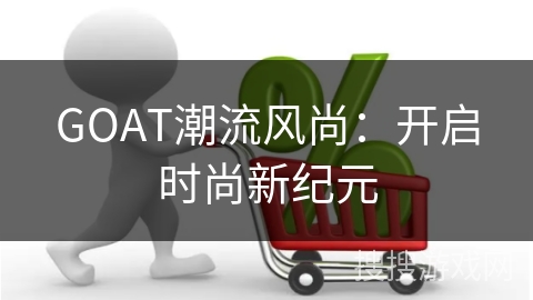 GOAT潮流风尚：开启时尚新纪元