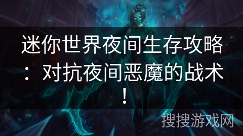 迷你世界夜间生存攻略:对抗夜间恶魔的战术! 迷你世界夜间生存攻略:对抗夜间恶魔的战术!