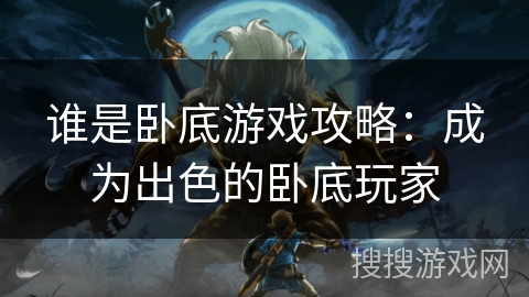 谁是卧底游戏攻略:成为出色的卧底玩家 谁是卧底游戏攻略:成为出色的卧底玩家