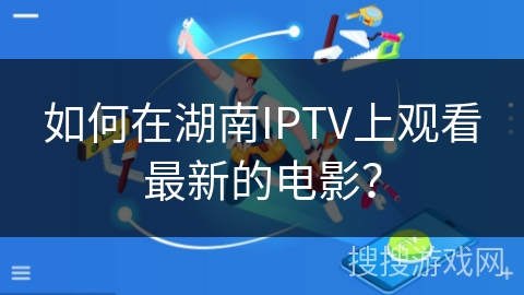 如何在湖南IPTV上观看最新的电影？
