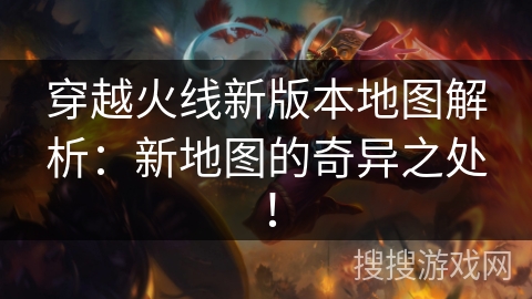 穿越火线新版本地图解析：新地图的奇异之处！