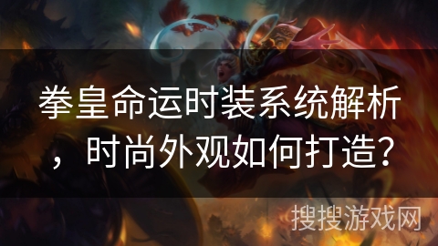 拳皇命运时装系统解析，时尚外观如何打造？